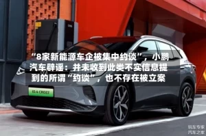 “8家新能源车企被集中约谈”，小鹏汽车辟谣：并未收到此类不实信息提到的所谓“约谈”，也不存在被立案