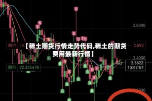 【稀土期货行情走势代码,稀土的期货费用最新行情】