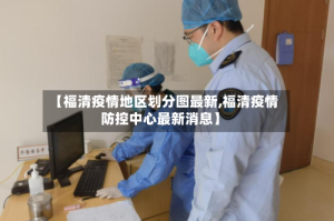 【福清疫情地区划分图最新,福清疫情防控中心最新消息】