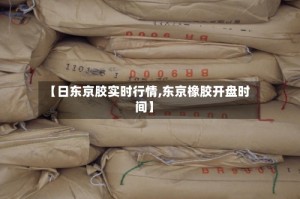 【日东京胶实时行情,东京橡胶开盘时间】