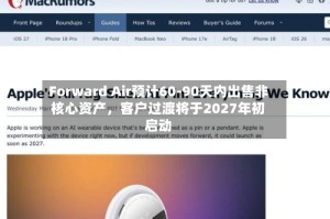 Forward Air预计60-90天内出售非核心资产，客户过渡将于2027年初启动