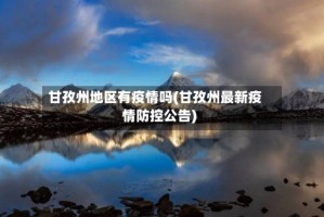 甘孜州地区有疫情吗(甘孜州最新疫情防控公告)