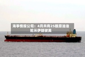 海事情报公司：4月共有25艘原油油轮从伊朗驶离