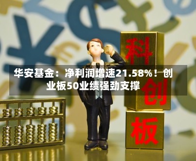 华安基金：净利润增速21.58%！创业板50业绩强劲支撑