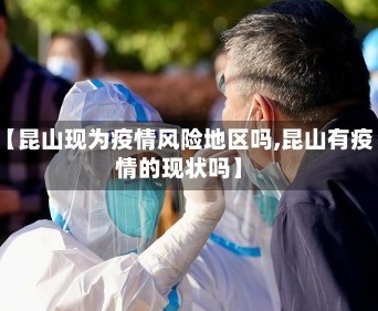 【昆山现为疫情风险地区吗,昆山有疫情的现状吗】