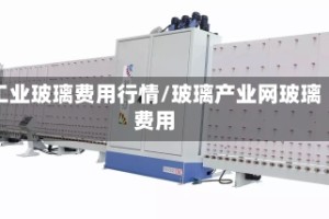 工业玻璃费用行情/玻璃产业网玻璃费用