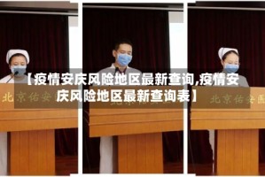 【疫情安庆风险地区最新查询,疫情安庆风险地区最新查询表】