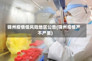 锦州疫情低风险地区公告(锦州疫情严不严重)