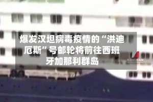 爆发汉坦病毒疫情的“洪迪厄斯”号邮轮将前往西班牙加那利群岛