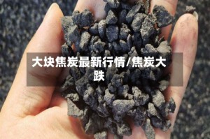 大块焦炭最新行情/焦炭大跌