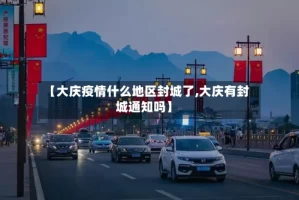 【大庆疫情什么地区封城了,大庆有封城通知吗】