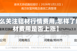 【怎么关注铝材行情费用,怎样了解铝材费用是否上涨】