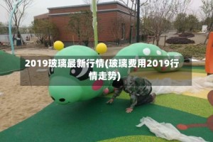 2019玻璃最新行情(玻璃费用2019行情走势)