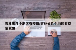 吉林省几个地区有疫情/吉林省几个地区有疫情发生