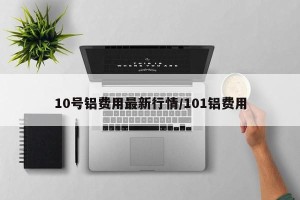 10号铝费用最新行情/101铝费用