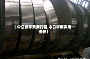 【今日钢带费用行情,今日带钢费用一览表】