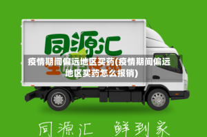 疫情期间偏远地区买药(疫情期间偏远地区买药怎么报销)