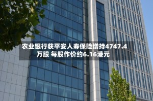 农业银行获平安人寿保险增持4747.4万股 每股作价约6.16港元
