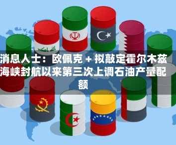 消息人士：欧佩克 + 拟敲定霍尔木兹海峡封航以来第三次上调石油产量配额
