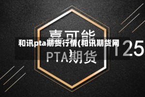 和讯pta期货行情(和讯期货网)