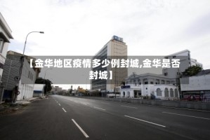 【金华地区疫情多少例封城,金华是否封城】