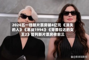 2026五一档新片票房破4亿元 《消失的人》《寒战1994》《穿普拉达的女王2》暂列新片票房榜前三