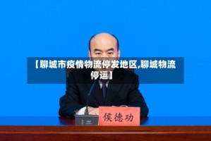 【聊城市疫情物流停发地区,聊城物流停运】