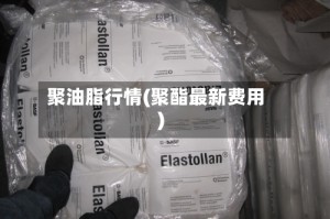 聚油脂行情(聚酯最新费用)
