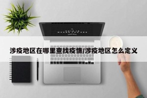 涉疫地区在哪里查找疫情/涉疫地区怎么定义