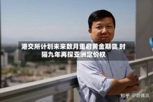 港交所计划未来数月重启黄金期货 时隔九年再探亚洲定价权