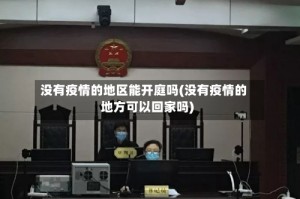 没有疫情的地区能开庭吗(没有疫情的地方可以回家吗)