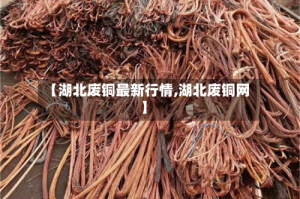 【湖北废铜最新行情,湖北废铜网】
