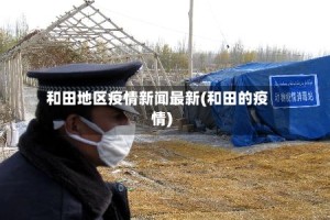 和田地区疫情新闻最新(和田的疫情)