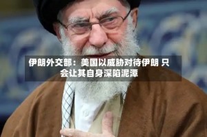 伊朗外交部：美国以威胁对待伊朗 只会让其自身深陷泥潭