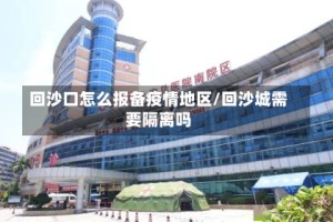 回沙口怎么报备疫情地区/回沙城需要隔离吗
