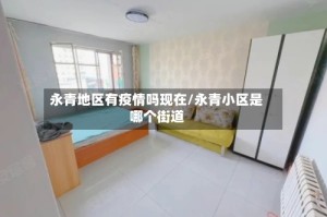 永青地区有疫情吗现在/永青小区是哪个街道