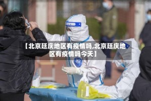 【北京廷庆地区有疫情吗,北京廷庆地区有疫情吗今天】