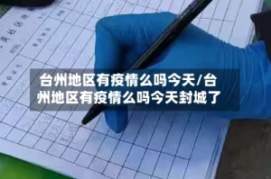 台州地区有疫情么吗今天/台州地区有疫情么吗今天封城了