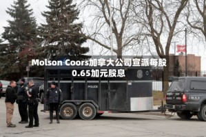 Molson Coors加拿大公司宣派每股0.65加元股息