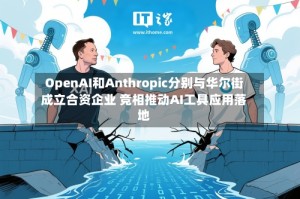 OpenAI和Anthropic分别与华尔街成立合资企业 竞相推动AI工具应用落地