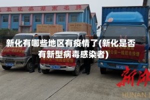 新化有哪些地区有疫情了(新化是否有新型病毒感染者)