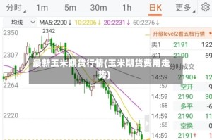 最新玉米期货行情(玉米期货费用走势)
