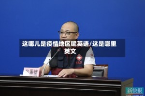 这哪儿是疫情地区呢英语/这是哪里 英文