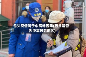 包头疫情属于中高地区吗(包头是否为中高风险地区)