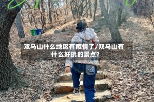 双马山什么地区有疫情了/双马山有什么好玩的景点?
