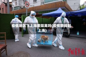疫情地区飞上海要隔离吗(疫情期间到上海)