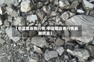 【中温煤沥青行情,中温煤沥青行情最新消息】