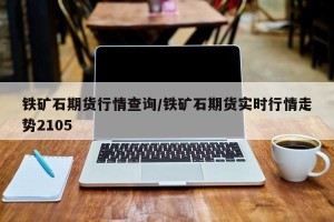 铁矿石期货行情查询/铁矿石期货实时行情走势2105