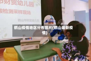 鹤山疫情地区分布图片(鹤山最新疫情)