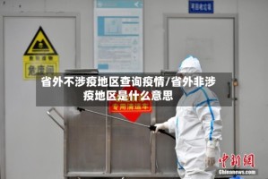省外不涉疫地区查询疫情/省外非涉疫地区是什么意思